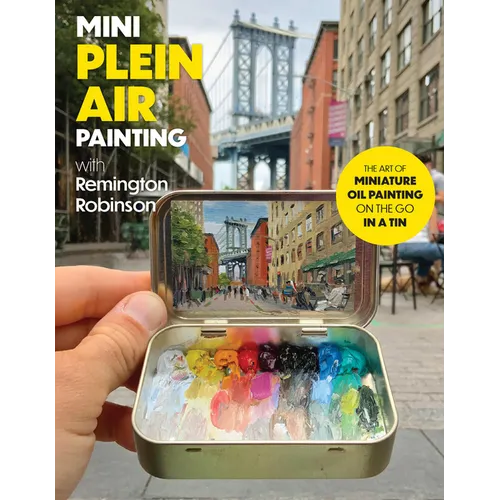 Mini Plein Air Painting with Remington Robinson: The Art of Miniature Oil Painting on the Go in a Portable Tin