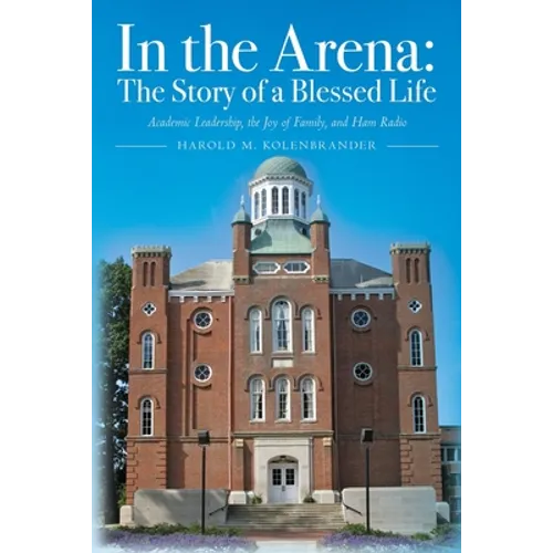 In the Arena: The Story of a Blessed Life: Academic Leadership, the Joy of Family, and Ham Radio