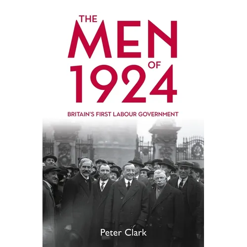 The Men of 1924: Britain's First Labour Government