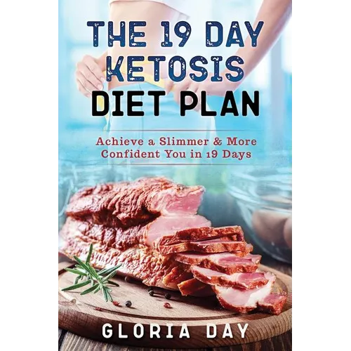 The 19 Day Ketosis Diet Plan: Achieve a Slimmer & More Confident You in 19 Days