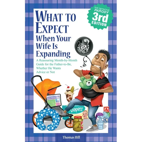 What to Expect When Your Wife Is Expanding: A Reassuring Month-By-Month Guide for the Father-To-Be, Whether He Wants Advice or Not