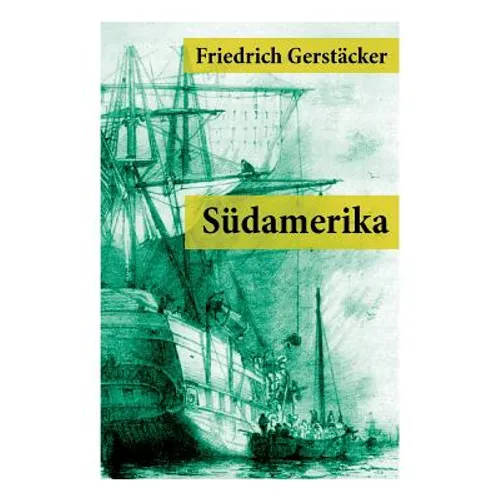 Südamerika: Auch Karl May profitierte von Gerstäckers Reiseberichten (Rio de Janeiro, Buenos Aires, Pampas, Valparaiso, Chile und Kalifornien)