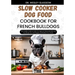 Slow Cooker Dog Food Cookbook for French Bulldogs: The Complete Guide to Canine Vet-Approved Homemade Quick and Easy Recipes for a Tail Wagging and He