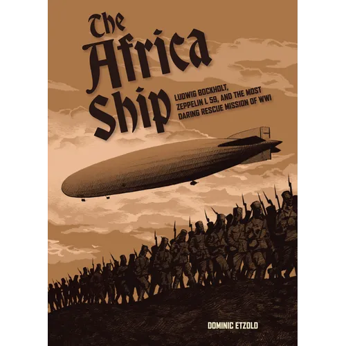The Africa Ship: Ludwig Bockholt, Zeppelin L 59, and the Most Daring Rescue Mission of Wwi - Hardcover