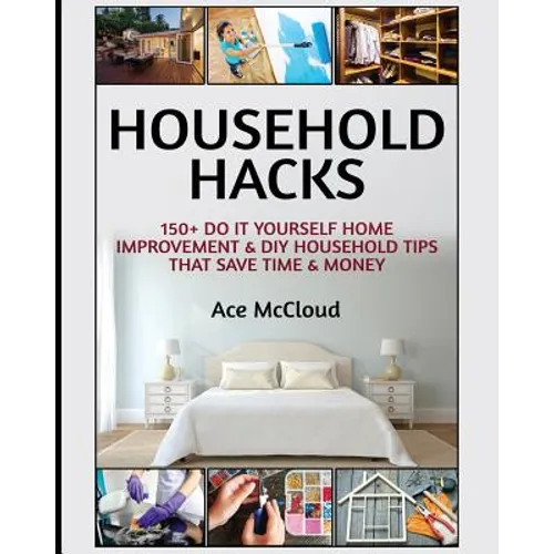 Household Hacks: 150+ Do It Yourself Home Improvement & DIY Household Tips That Save Time & Money