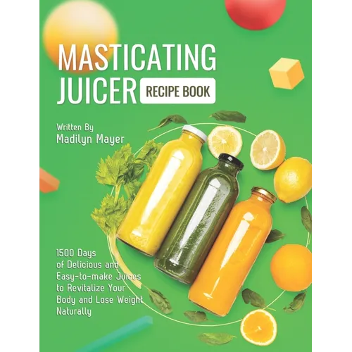 Masticating Juicer Recipe Book: 1500 Days of Delicious and Easy-to-make Juices to Revitalize Your Body and Lose Weight Naturally