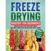 Freeze Drying Mastery for Beginners: Complete Guide to Long-Term Food Storage, Save Money, Reduce Waste and Keep Your Pantry Stocked