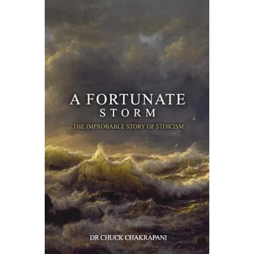 A Fortunate Storm: The Improbable Story of Stoicism: How it Came About and What it Says