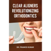 Clear Aligners Revolutionizing Orthodontics