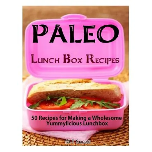 Paleo Lunch Box Recipes: 50 Recipes for Making a Wholesome Yummylicious Lunchbox
