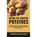 How To Grow Potatoes: The Complete Guide to Cultivate Potatoes: Planting, Fertilize and Harvesting Techniques for Abundant Yields