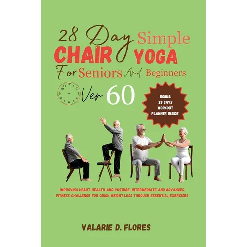 28 Day Simple Chair Yoga for Seniors and BeginnersOver 60: Improving Heart Health and Posture, Intermediate and Advanced Fitness Challenge for Quick W