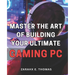 Master the Art of Building Your Ultimate Gaming PC: Unleash Your Gaming Potential with Expert Techniques for Crafting Your Perfect PC Setup