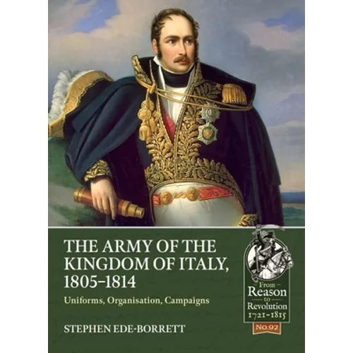 The Army of the Kingdom of Italy, 1805-1814: Uniforms, Organization, Campaigns