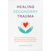 Healing Secondary Trauma: Proven Strategies for Caregivers and Professionals to Manage Stress, Anxiety, and Compassion Fatigue