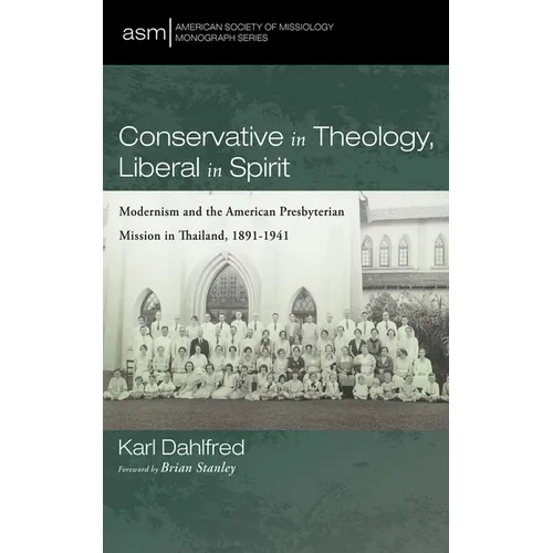 Conservative in Theology, Liberal in Spirit: Modernism and the American Presbyterian Mission in Thailand, 1891-1941