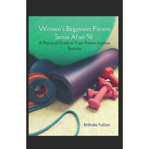 Women's Beginners Fitness Sense After 50: A Practical Guide to Your Fitness Journey Success
