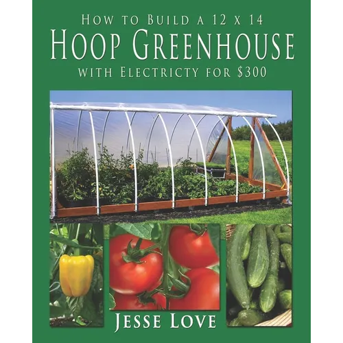 How to Build a 12 x 14 Hoop Greenhouse with Electricity for $300