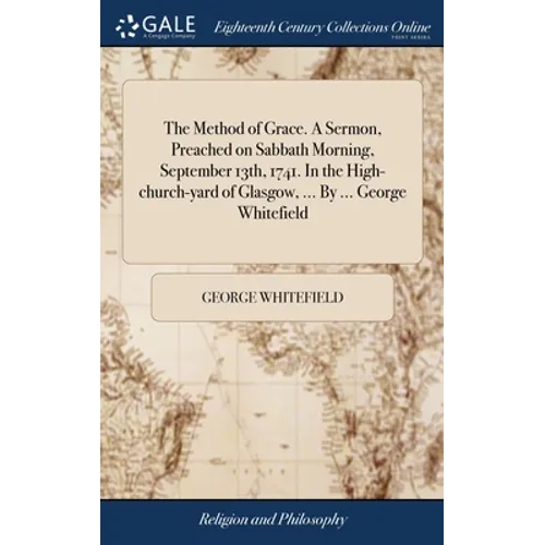 The Method of Grace. A Sermon, Preached on Sabbath Morning, September 13th, 1741. In the High-church-yard of Glasgow, ... By ... George Whitefield