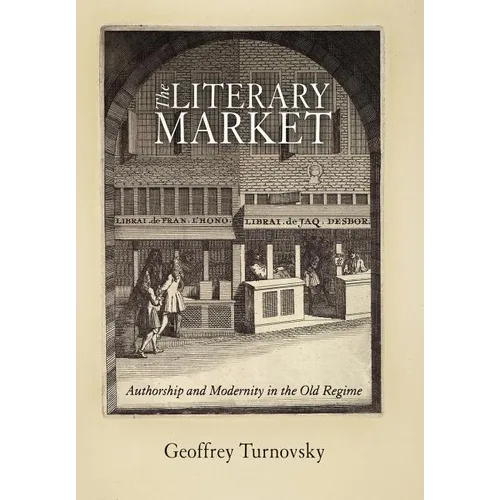 The Literary Market: Authorship and Modernity in the Old Regime