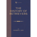 The History Of Retrievers (A Vintage Dog Books Breed Classic - Labrador - Flat-Coated Retriever - Golden Retriever)