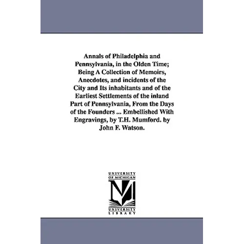 Annals of Philadelphia and Pennsylvania, in the Olden Time; Being A Collection of Memoirs, Anecdotes, and incidents of the City and Its inhabitants an