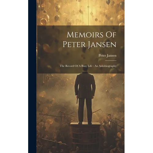Memoirs Of Peter Jansen: The Record Of A Busy Life: An Autobiography