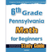 6th Grade Pennsylvania Math for Beginners: Standardized Testing and Home school Study Guide