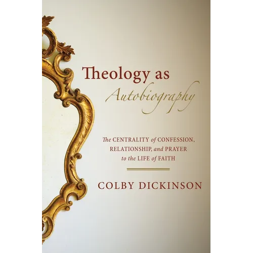 Theology as Autobiography: The Centrality of Confession, Relationship, and Prayer to the Life of Faith