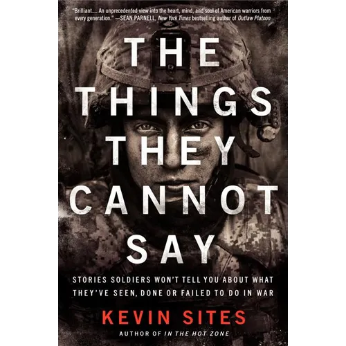 The Things They Cannot Say: Stories Soldiers Won't Tell You about What They've Seen, Done or Failed to Do in War