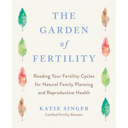 The Garden of Fertility: A Guide to Charting Your Fertility Signals to Prevent or Achieve Pregnancy-Naturally-And to Gauge Your Reproductive Health
