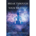 Break Through to Your True Self: My Personal Road of Discovery to Knowing the True Self and Enlightenment