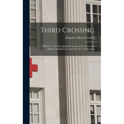 Third Crossing: a History of the First Quarter Century of the Town and District of Gladstone in the Province of Manitoba