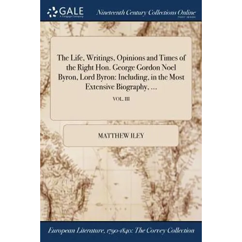 The Life, Writings, Opinions and Times of the Right Hon. George Gordon Noel Byron, Lord Byron: Including, in the Most Extensive Biography, ...; VOL. I