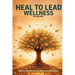 Heal to Lead Wellness: Stories to Rebuild Your Confidence and Resilience