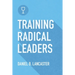 Training Radical Leaders: Leading Others like Jesus by Training Multiplying Missional Leaders using ten Intentional Leadership Formation Bible Studies