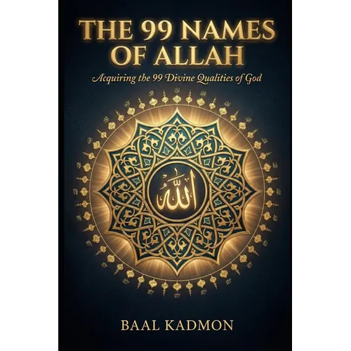 The 99 Names Of Allah: Acquiring the 99 Divine Qualities of God