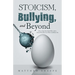 Stoicism, Bullying, and Beyond: How to Keep Your Head When Others Around You Have Lost Theirs and Blame You