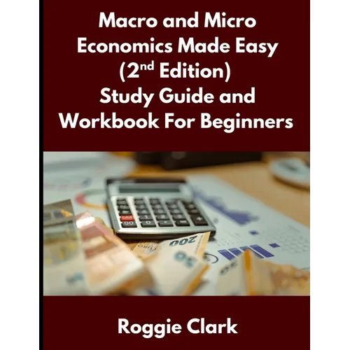 Macro and Micro Economics Made Easy (2nd Edition) Study Guide and Workbook For Beginners: For Adults, College and High School Students Learn Economics