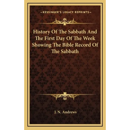 History Of The Sabbath And The First Day Of The Week Showing The Bible Record Of The Sabbath