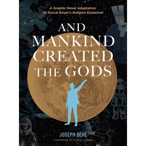 And Mankind Created the Gods: A Graphic Novel Adaptation of Pascal Boyer's Religion Explained