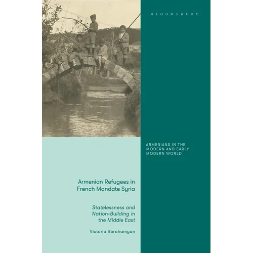 Armenian Refugees in French Mandate Syria: Statelessness and Nation-Building in the Middle East