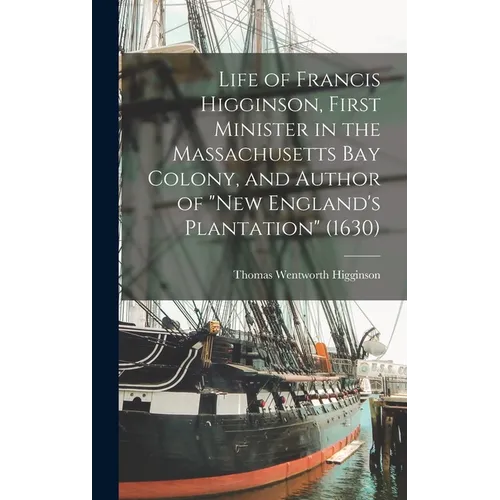Life of Francis Higginson, First Minister in the Massachusetts Bay Colony, and Author of "New England's Plantation" (1630) - Hardcover