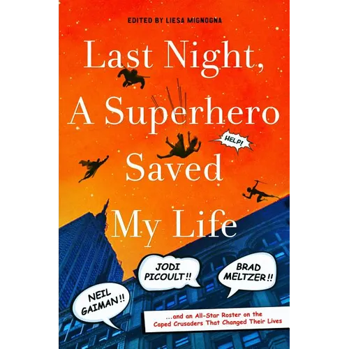 Last Night, a Superhero Saved My Life: Neil Gaiman!! Jodi Picoult!! Brad Meltzer!! . . . and an All-Star Roster on the Caped Crusaders That Changed Th