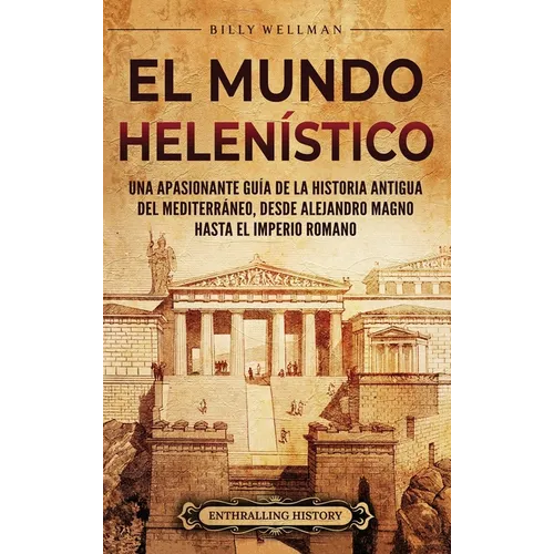 El Mundo Helenístico: Una Apasionante Guía de la Historia Antigua del Mediterráneo, desde Alejandro Magno hasta el Imperio Romano