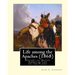 Life among the Apaches (1868): By John C. Cremony: History of Native American Life on the Plains