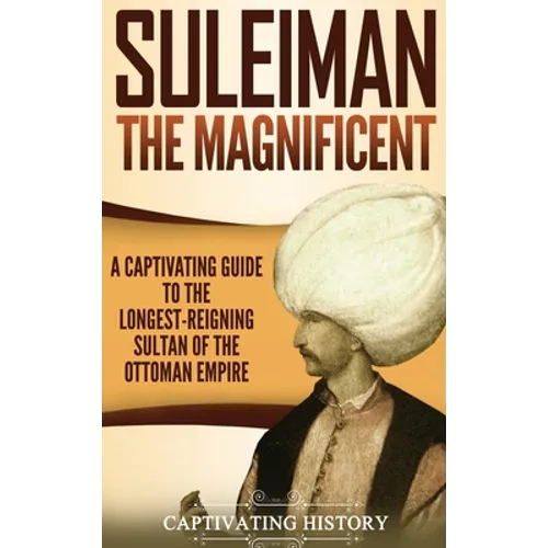 Suleiman the Magnificent: A Captivating Guide to the Longest-Reigning Sultan of the Ottoman Empire