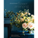 Seasonal Flower Arranging: Fill Your Home with Blooms, Branches, and Foraged Materials All Year Round