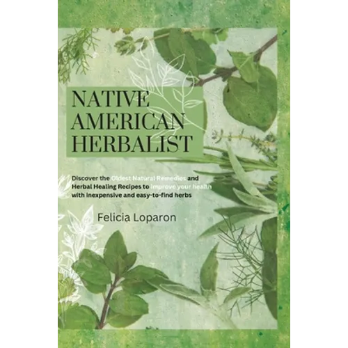 Native American Herbalist: Discover the Oldest Natural Remedies and Herbal Healing Recipes to Improve Your Health with Inexpensive and Easy-to-find He