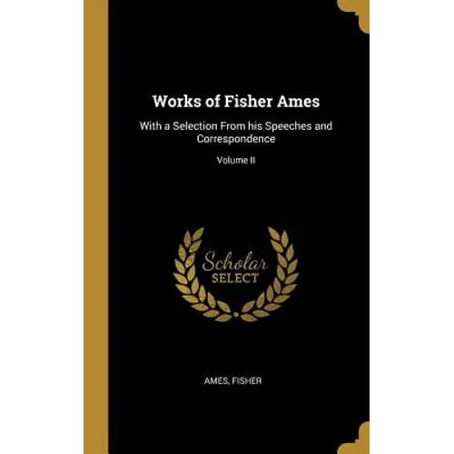 Works of Fisher Ames: With a Selection From his Speeches and Correspondence; Volume II